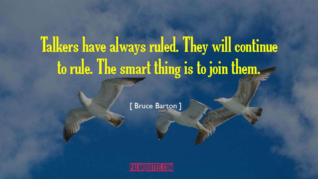 Bruce Barton Quotes: Talkers have always ruled. They