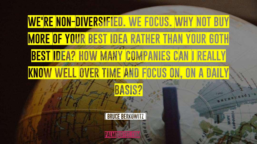 Bruce Berkowitz Quotes: We're non-diversified. We focus. Why
