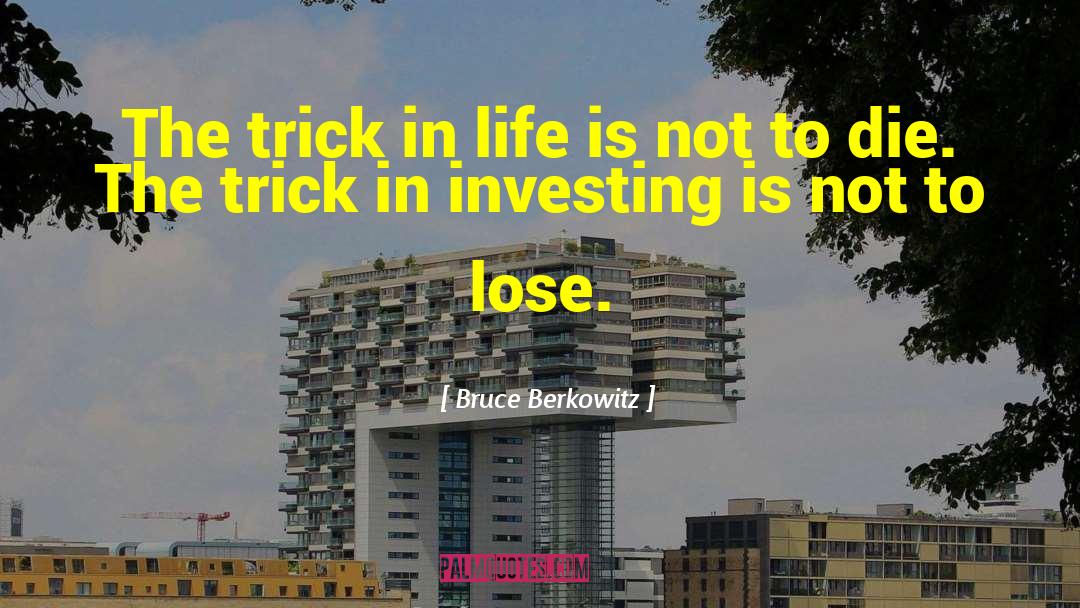 Bruce Berkowitz Quotes: The trick in life is