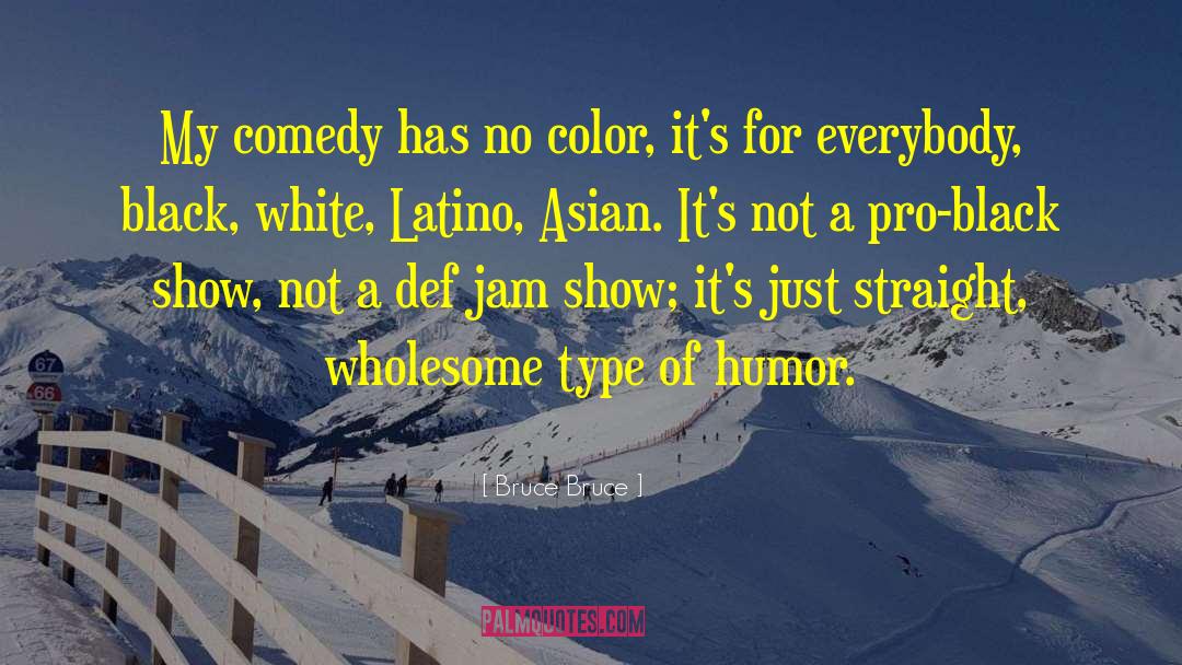 Bruce Bruce Quotes: My comedy has no color,