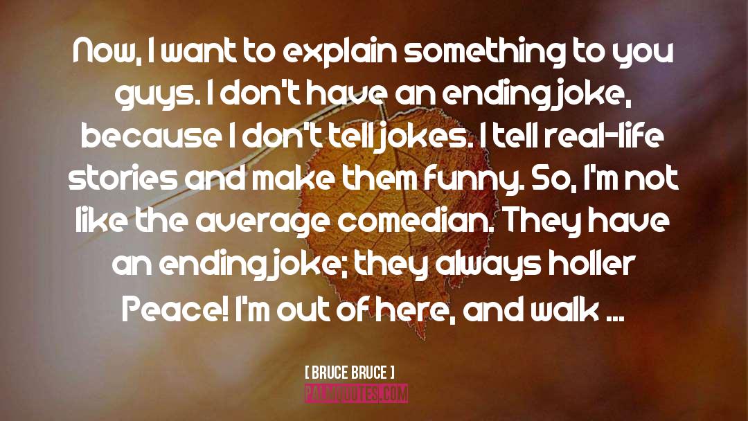 Bruce Bruce Quotes: Now, I want to explain