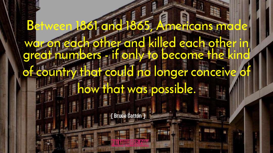 Bruce Catton Quotes: Between 1861 and 1865, Americans