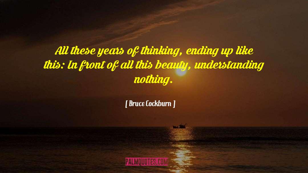 Bruce Cockburn Quotes: All these years of thinking,