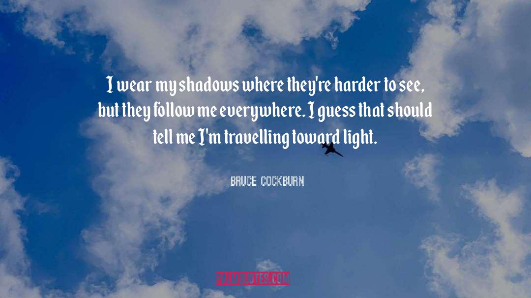 Bruce Cockburn Quotes: I wear my shadows where