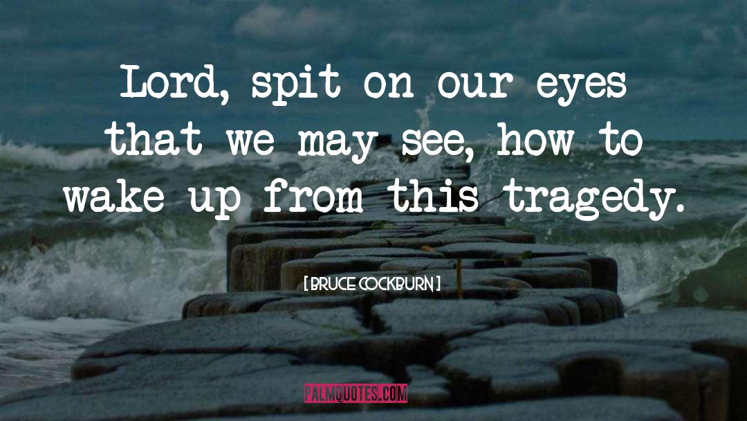 Bruce Cockburn Quotes: Lord, spit on our eyes