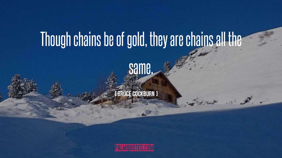 Bruce Cockburn Quotes: Though chains be of gold,