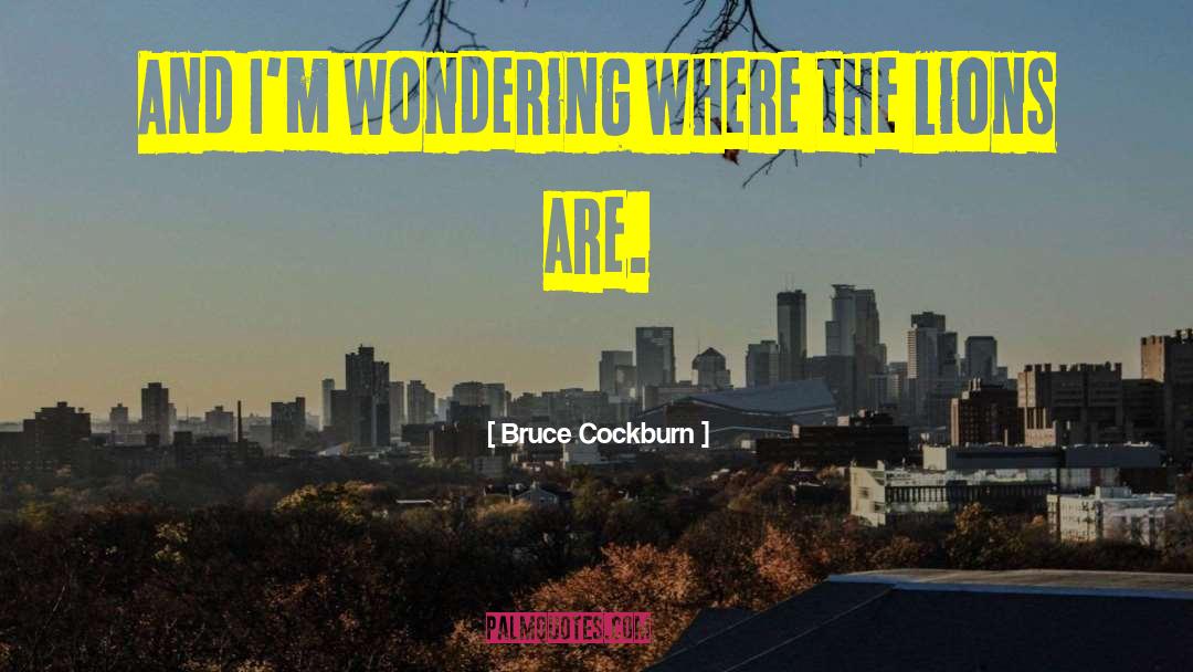 Bruce Cockburn Quotes: And I'm wondering where the