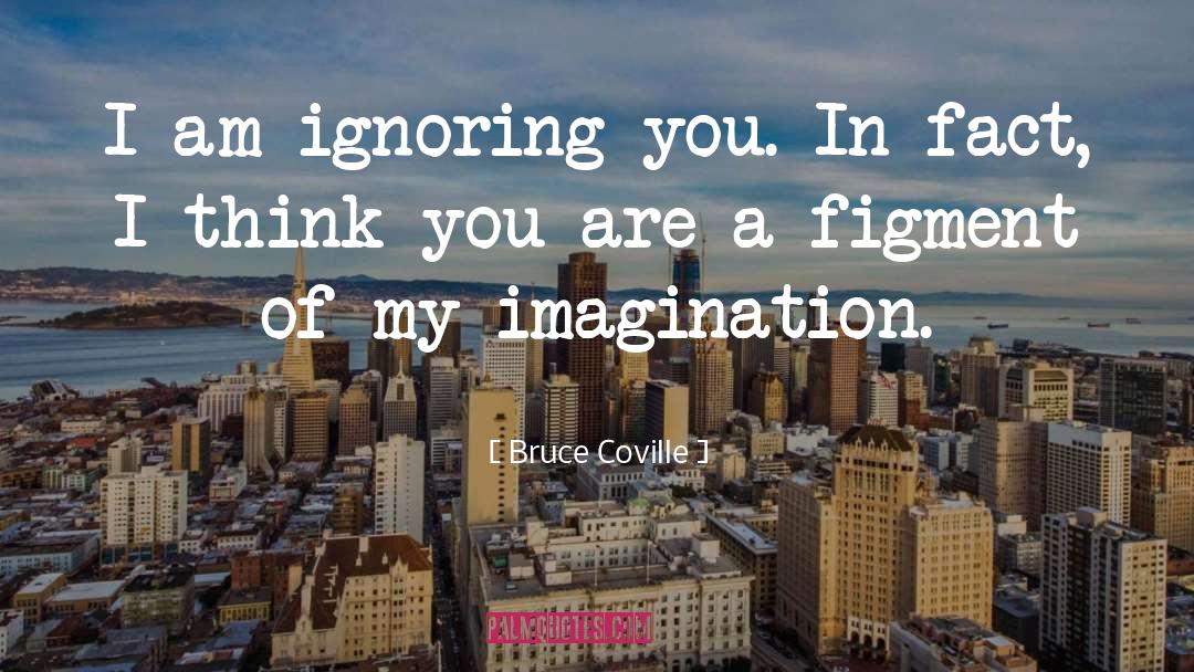 Bruce Coville Quotes: I am ignoring you. In