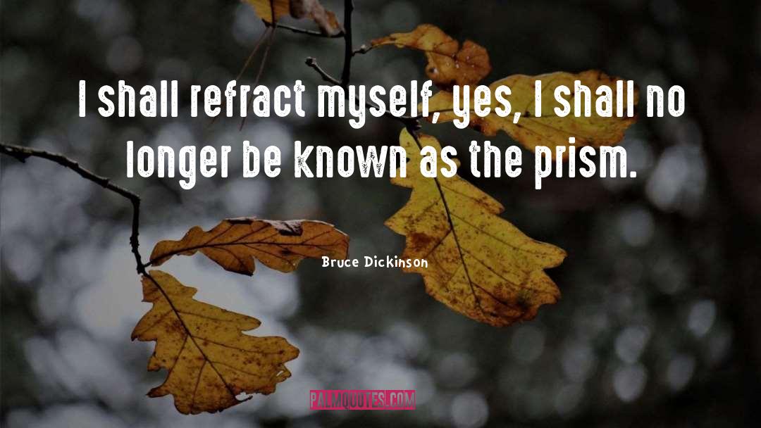 Bruce Dickinson Quotes: I shall refract myself, yes,