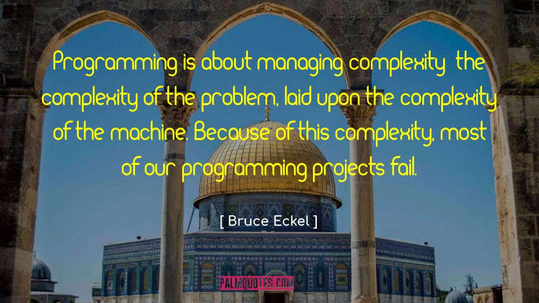 Bruce Eckel Quotes: Programming is about managing complexity: