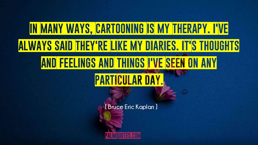 Bruce Eric Kaplan Quotes: In many ways, cartooning is