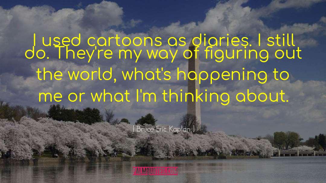 Bruce Eric Kaplan Quotes: I used cartoons as diaries.