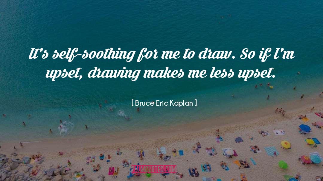 Bruce Eric Kaplan Quotes: It's self-soothing for me to