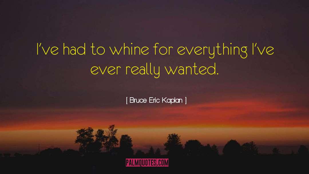 Bruce Eric Kaplan Quotes: I've had to whine for