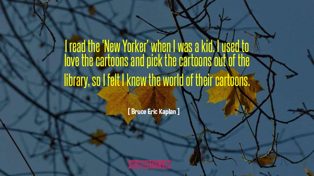 Bruce Eric Kaplan Quotes: I read the 'New Yorker'