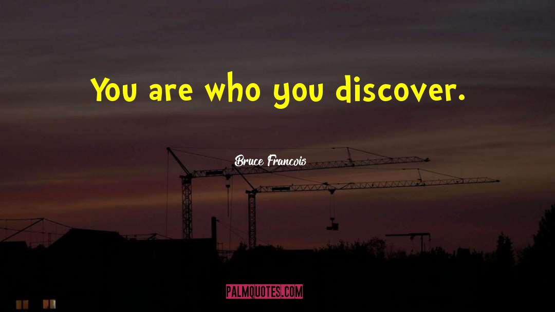 Bruce Francois Quotes: You are who you discover.