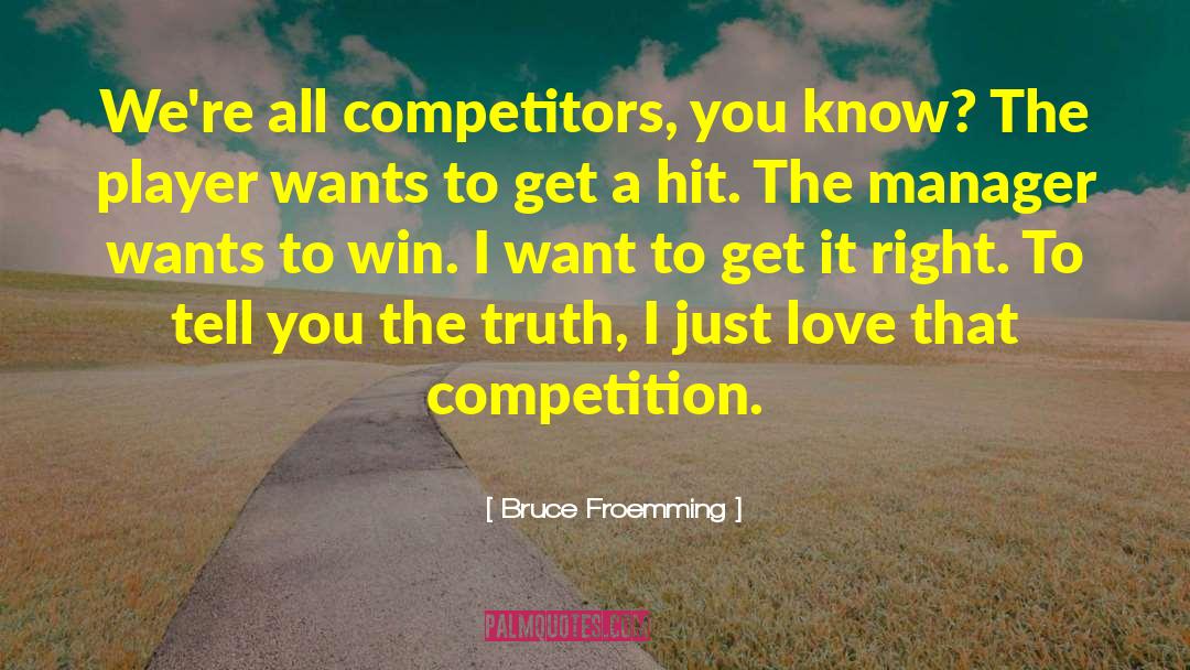 Bruce Froemming Quotes: We're all competitors, you know?