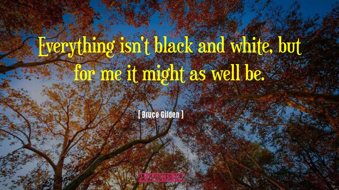 Bruce Gilden Quotes: Everything isn't black and white,