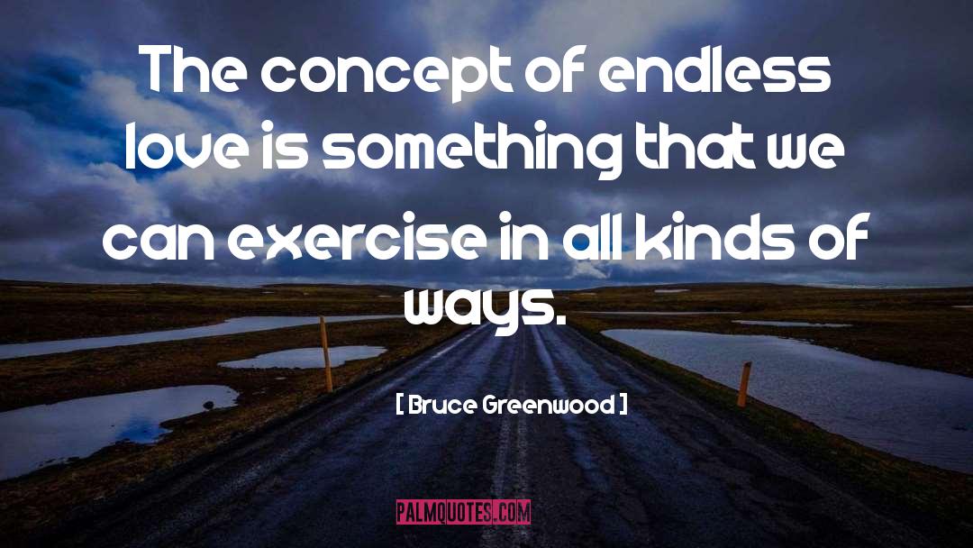 Bruce Greenwood Quotes: The concept of endless love