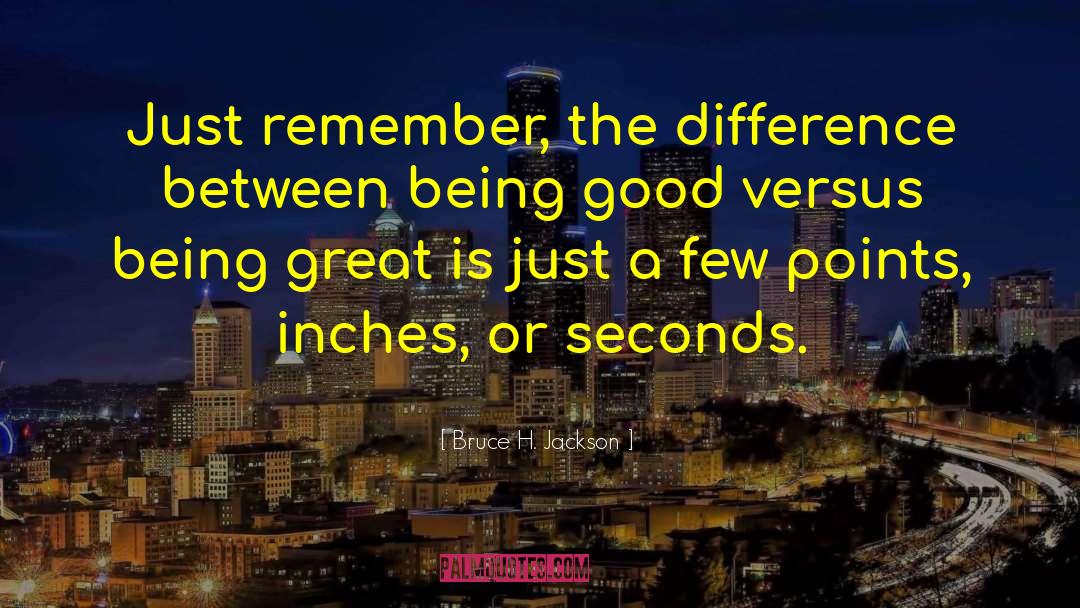 Bruce H. Jackson Quotes: Just remember, the difference between