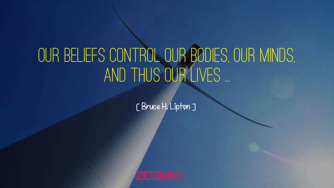 Bruce H. Lipton Quotes: Our beliefs control our bodies,