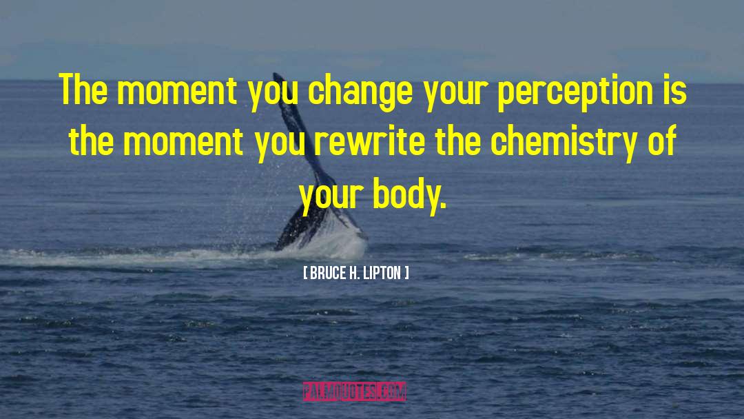 Bruce H. Lipton Quotes: The moment you change your
