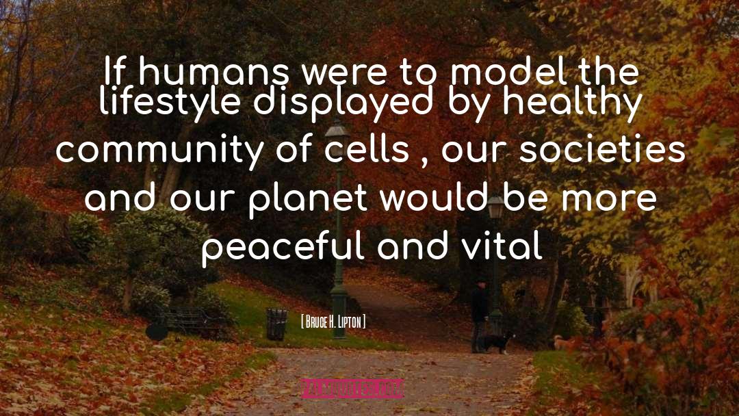 Bruce H. Lipton Quotes: If humans were to model