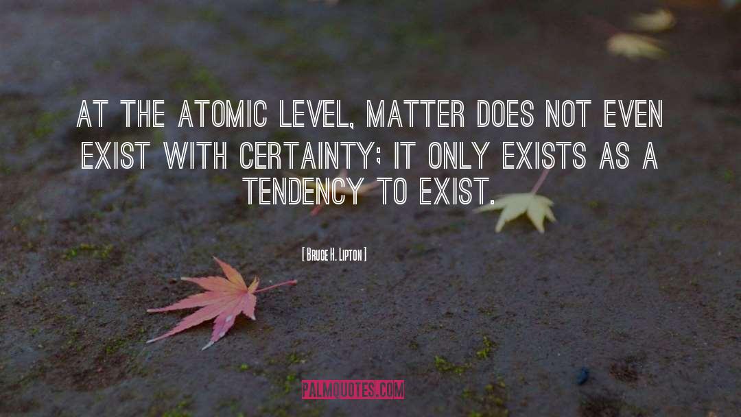 Bruce H. Lipton Quotes: At the atomic level, matter