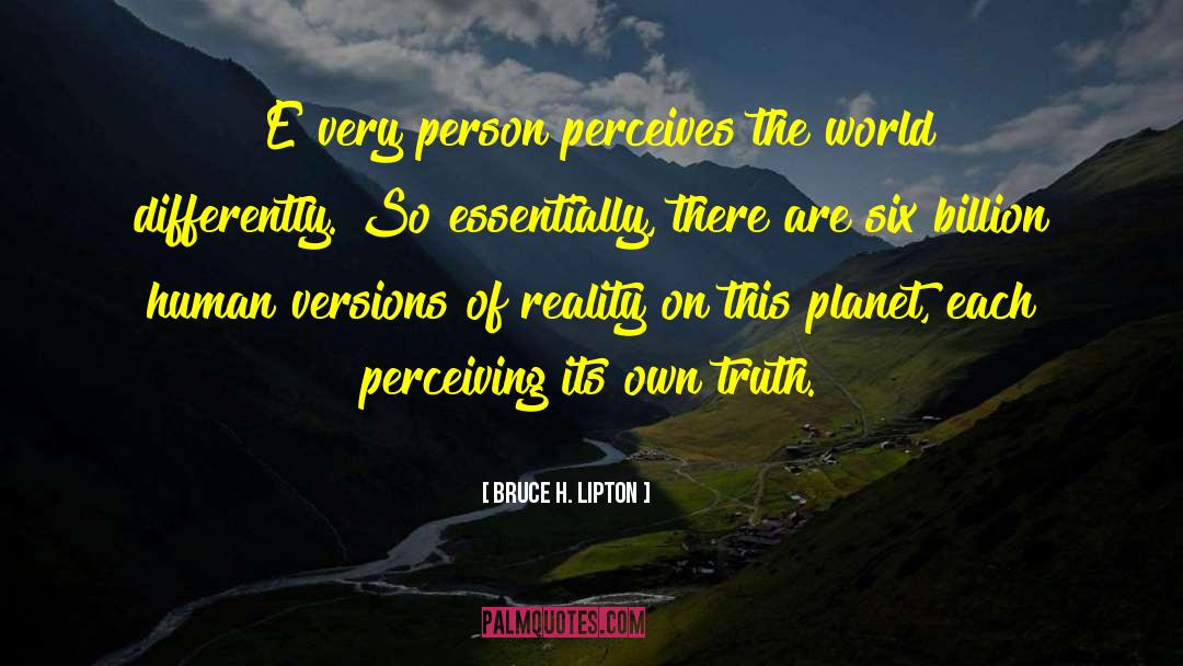 Bruce H. Lipton Quotes: [E]very person perceives the world