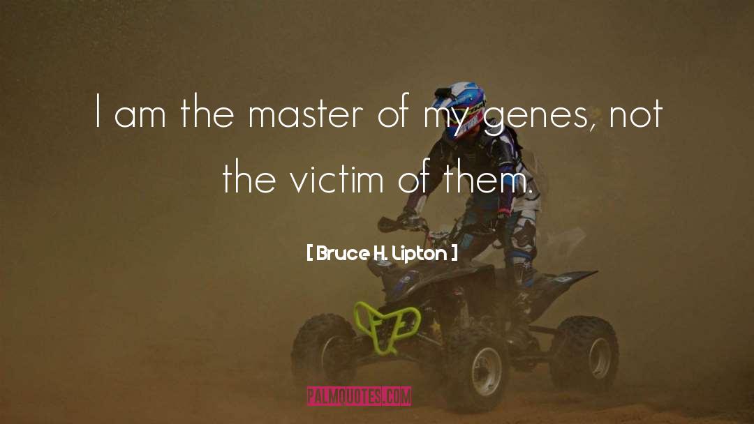 Bruce H. Lipton Quotes: I am the master of