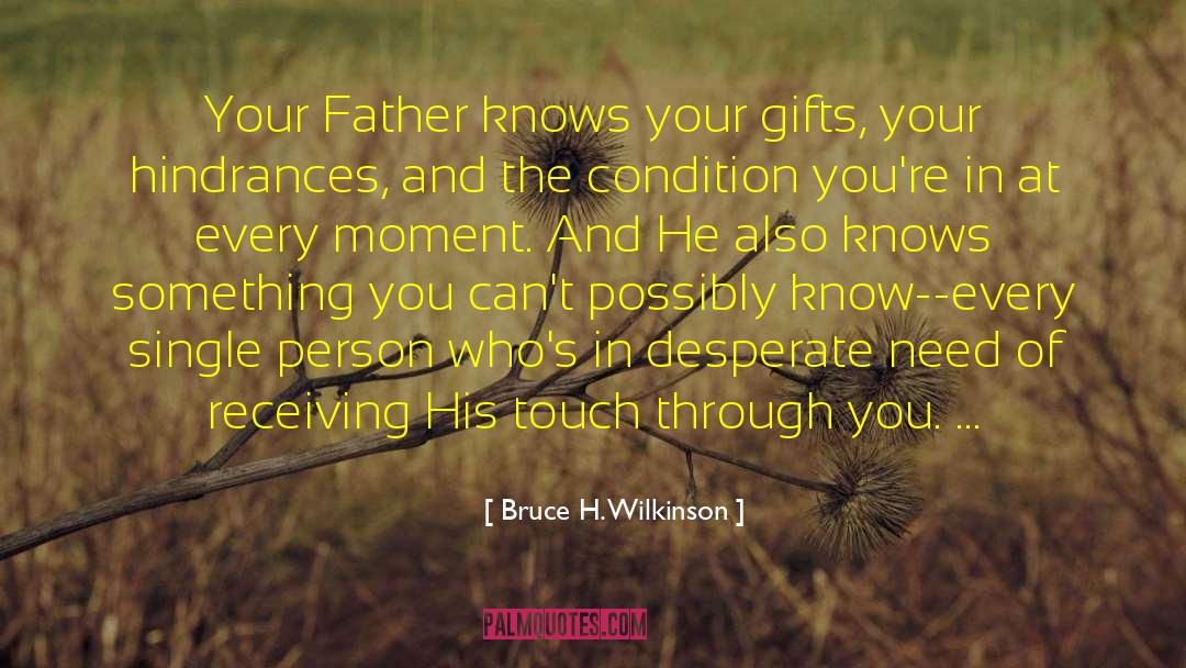 Bruce H. Wilkinson Quotes: Your Father knows your gifts,