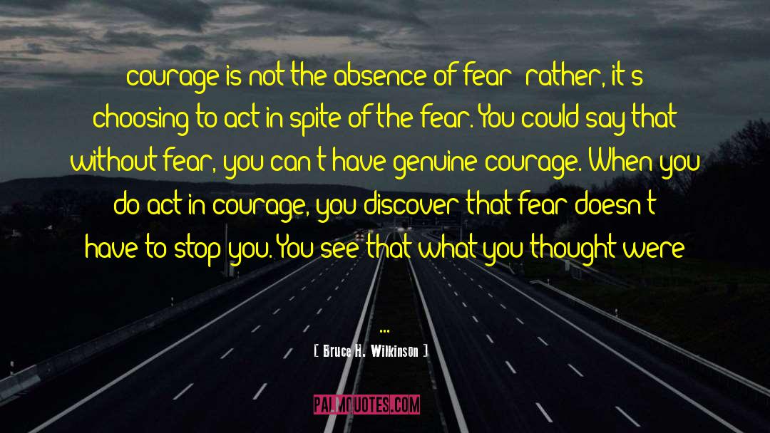Bruce H. Wilkinson Quotes: courage is not the absence
