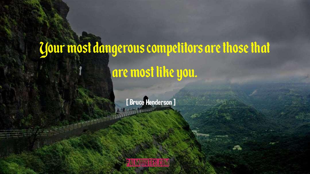 Bruce Henderson Quotes: Your most dangerous competitors are