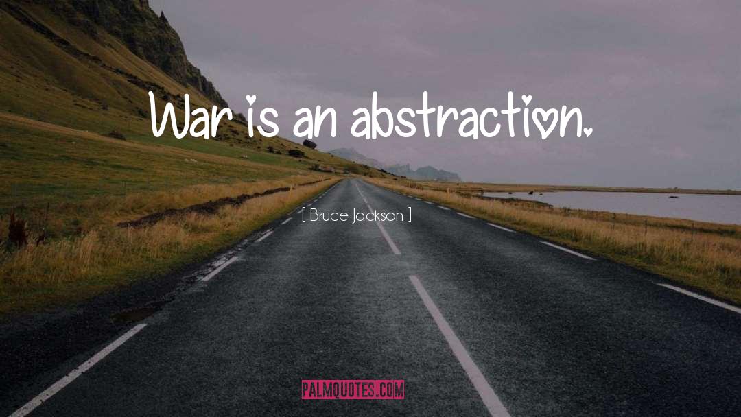 Bruce Jackson Quotes: War is an abstraction.