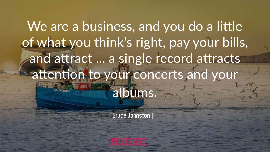 Bruce Johnston Quotes: We are a business, and