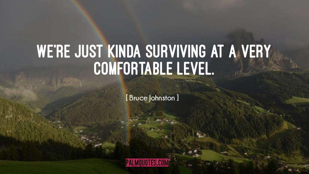 Bruce Johnston Quotes: We're just kinda surviving at