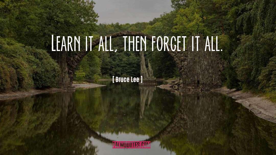 Bruce Lee Quotes: Learn it all, then forget