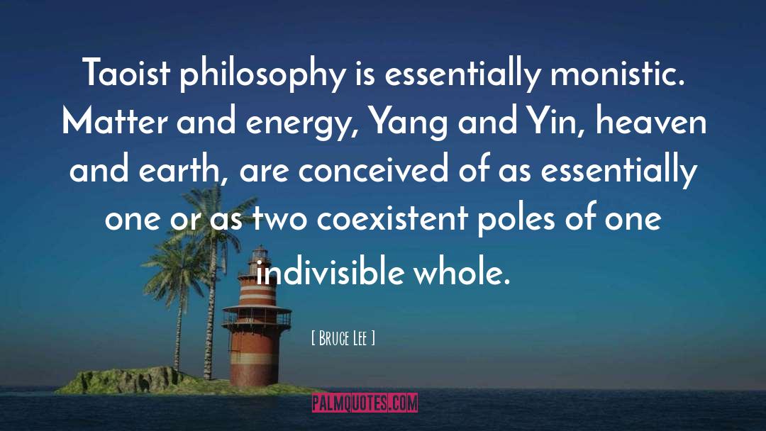 Bruce Lee Quotes: Taoist philosophy is essentially monistic.