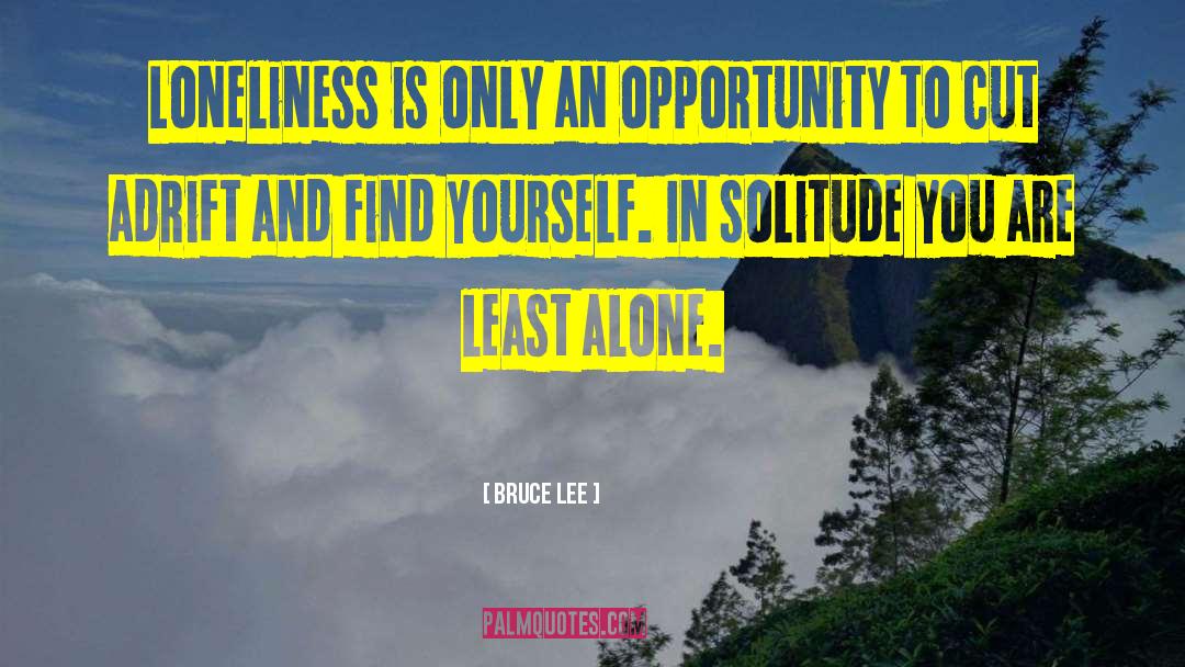 Bruce Lee Quotes: Loneliness is only an opportunity