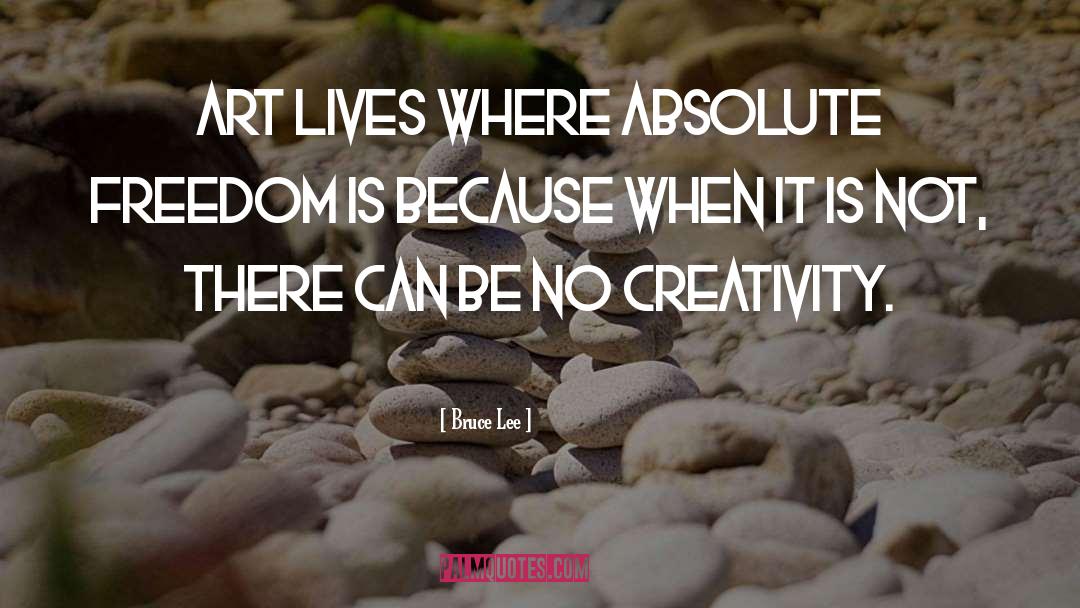 Bruce Lee Quotes: Art lives where absolute freedom