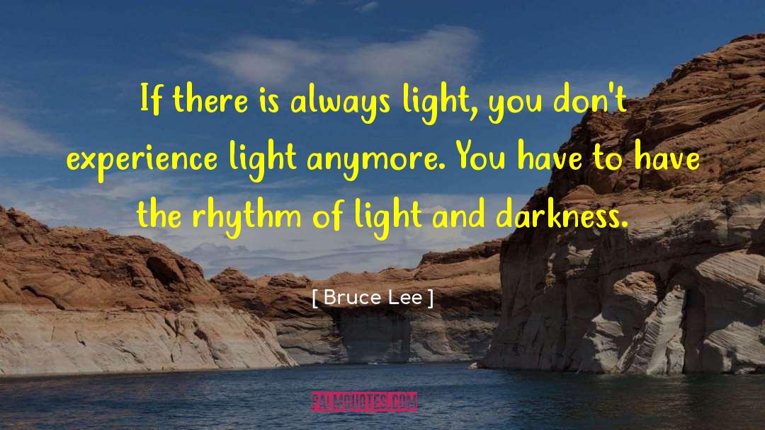 Bruce Lee Quotes: If there is always light,