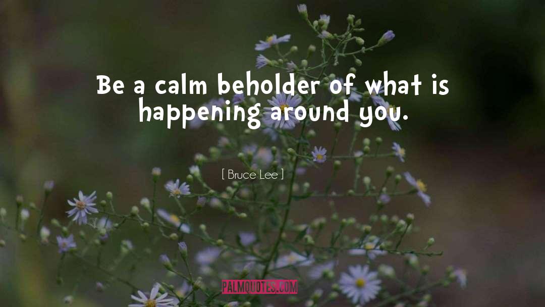 Bruce Lee Quotes: Be a calm beholder of