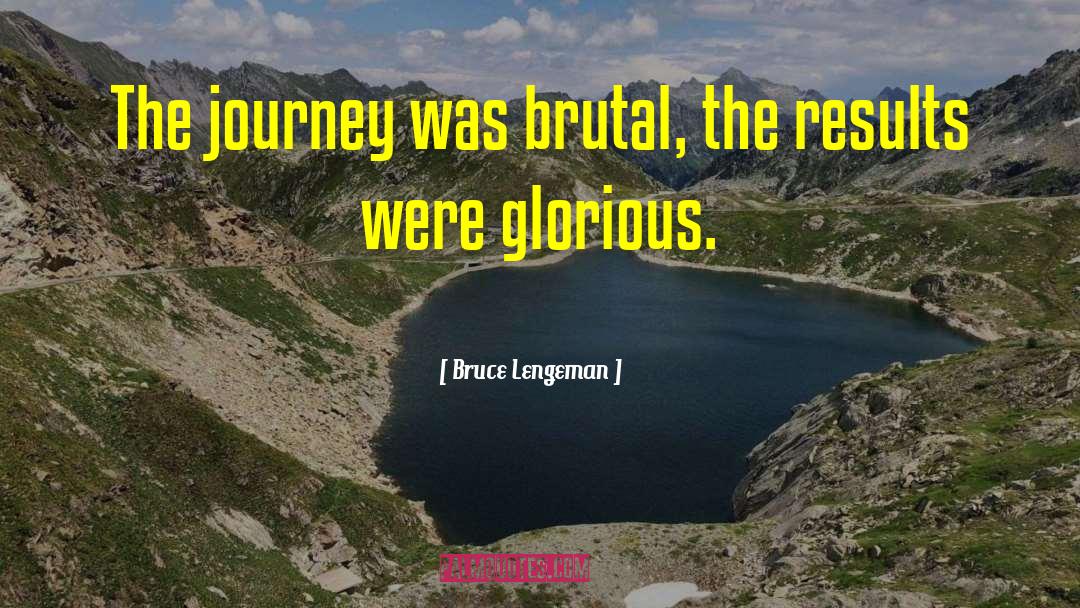 Bruce Lengeman Quotes: The journey was brutal, the