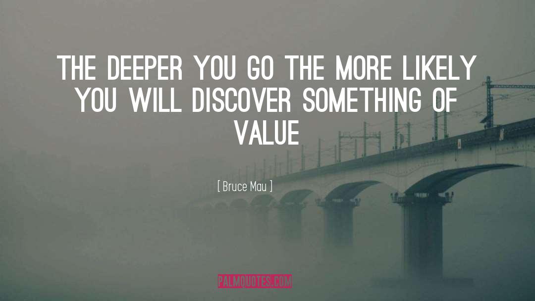Bruce Mau Quotes: The deeper you go the