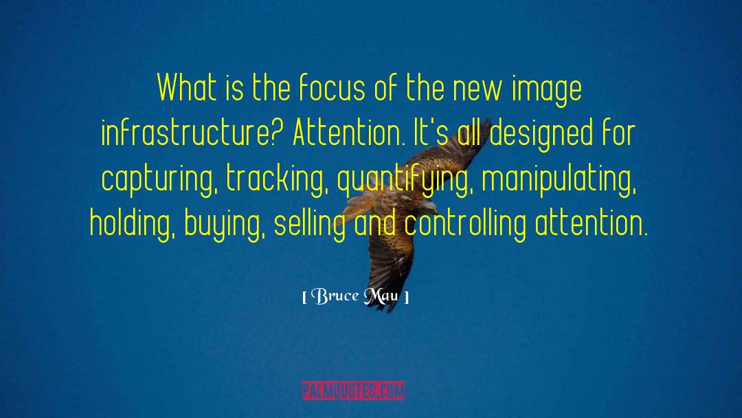 Bruce Mau Quotes: What is the focus of