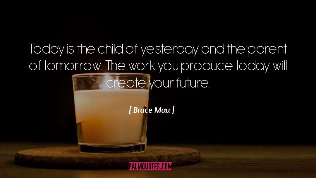 Bruce Mau Quotes: Today is the child of