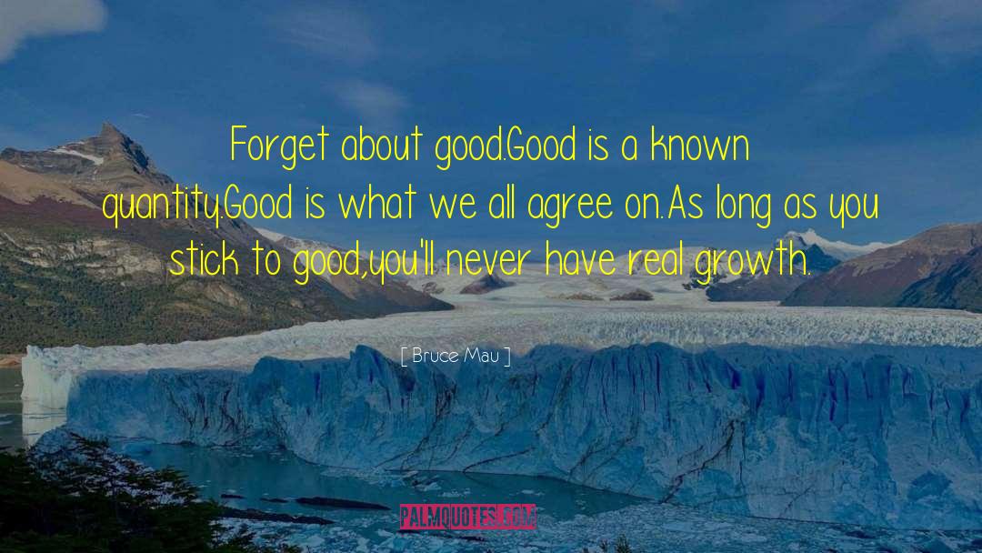 Bruce Mau Quotes: Forget about good.<br>Good is a