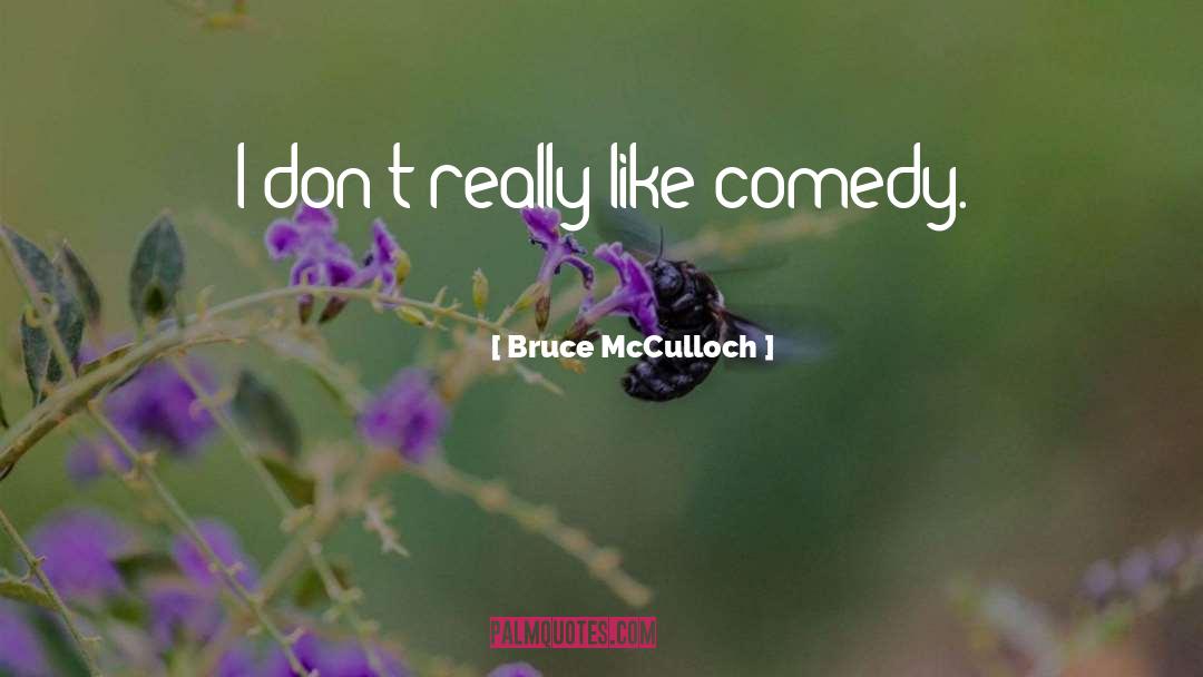 Bruce McCulloch Quotes: I don't really like comedy.