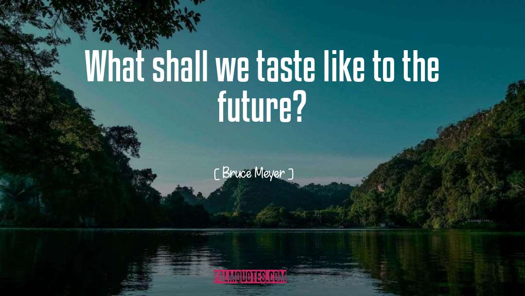 Bruce Meyer Quotes: What shall we taste like