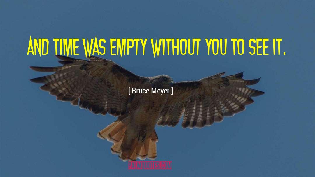 Bruce Meyer Quotes: and time was empty without